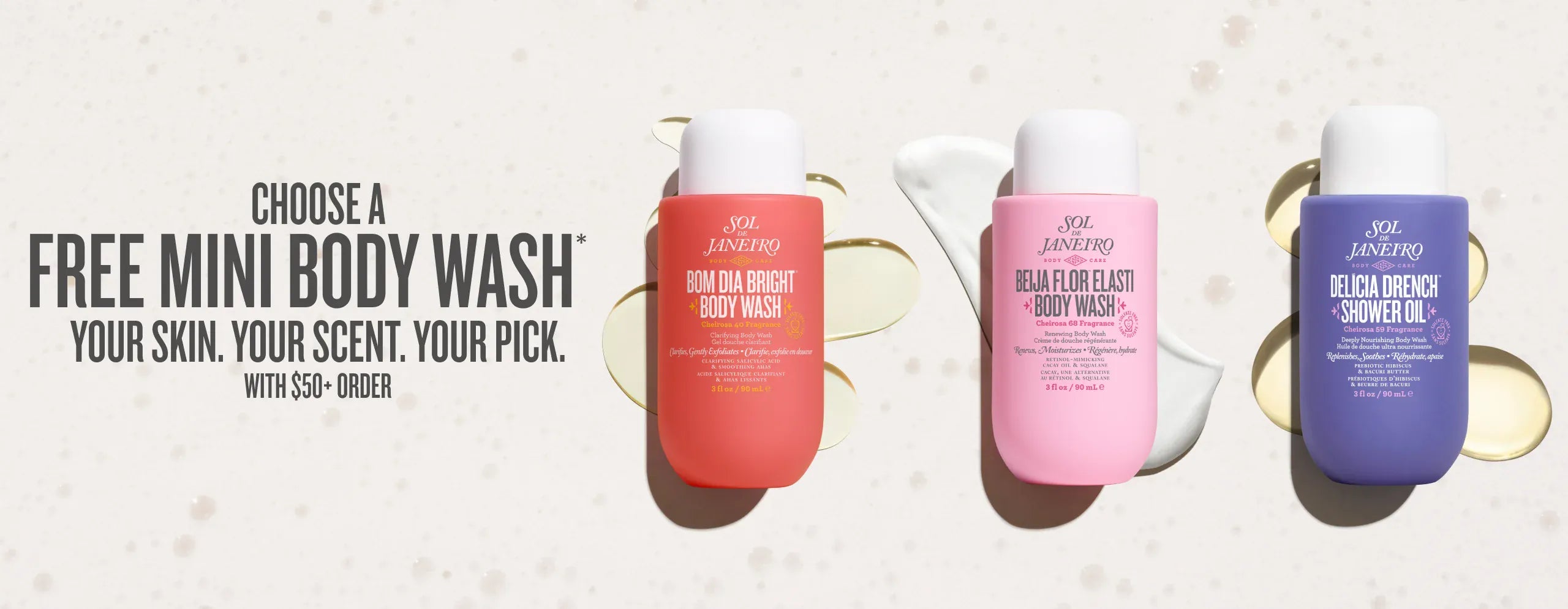 Choose a free mini body wash* your skin. your scent. your pick. with a $50+ order Choose a free mini body wash* your skin. your scent. your pick. with a $50+ order