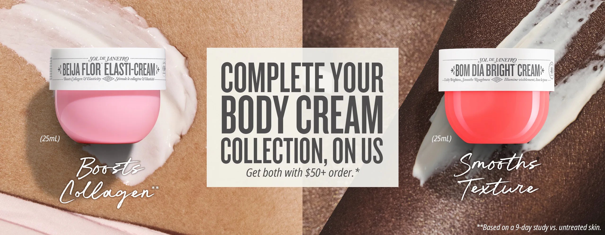 Promotional collage for a body cream collection showing two small jars labeled 'Bella Flor Elast-Cream' and 'BOM Dia Bright Cream' with cream swatches on a textured beige and brown background and a central text panel reading 'Complete Your Body Cream Collection, On Us'. Promotional collage for a body cream collection showing two small jars labeled 'Bella Flor Elast-Cream' and 'BOM Dia Bright Cream' with cream swatches on a textured beige and brown background and a central text panel reading 'Complete Your Body Cream Collection, On Us'.