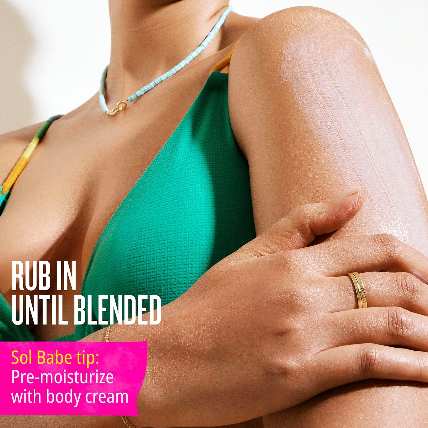 Rub in until blended - sol babe tip: pre-moisturize with body cream