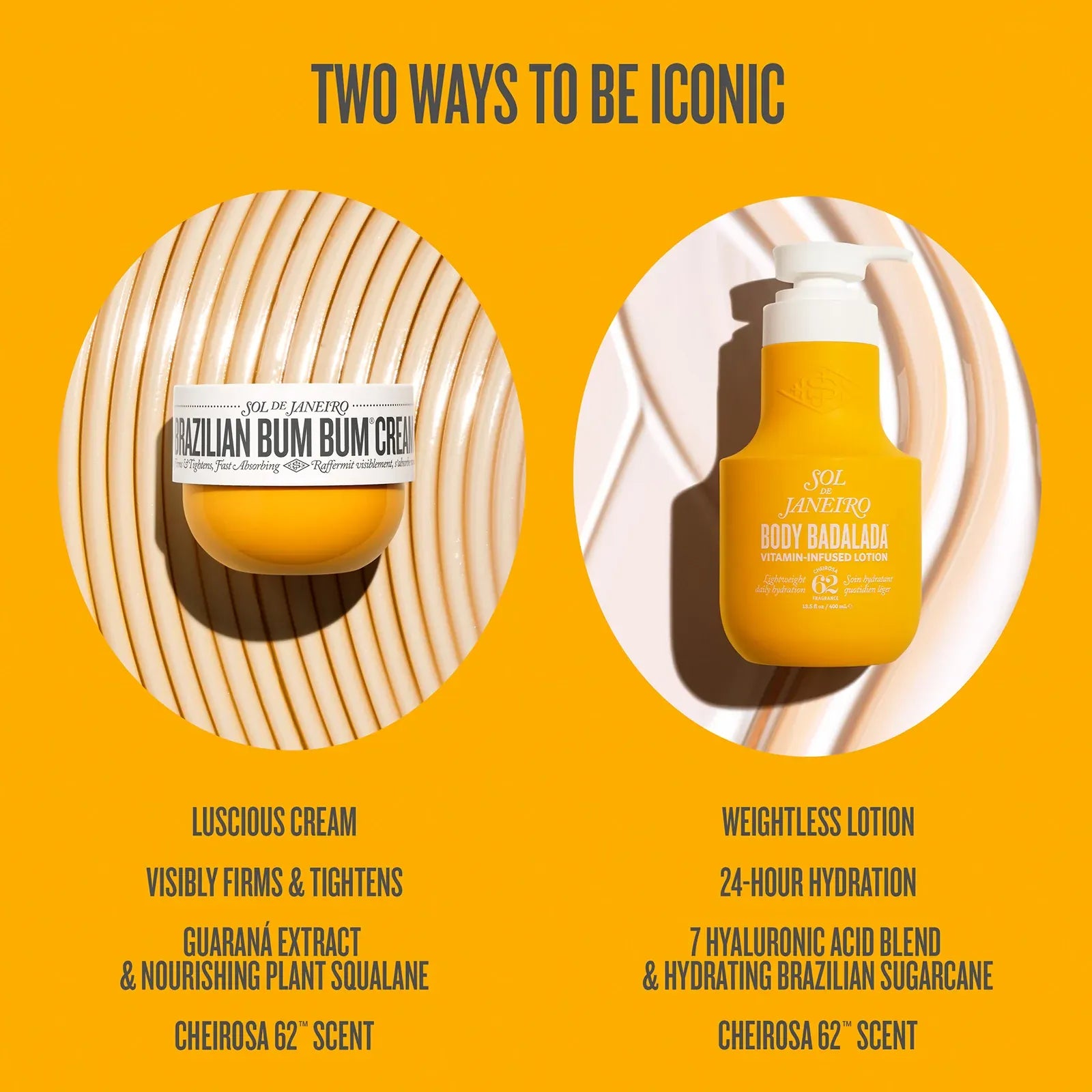 Tow ways to be inconic lucuisious cream, visiblity firmes and tighens and guarana extract & nourishing plant squalane, cheirosa 62 scent. Badalada - weightless lotion, 24-hour hydration, 7 hyaluronic acid blend & sugarcane, cheirosa 62 scent