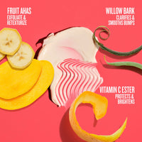 Fruits AHAs exfoliate & retexturize, willow bark clarifies & smooths bumps, vitamin c ester protects & brightens