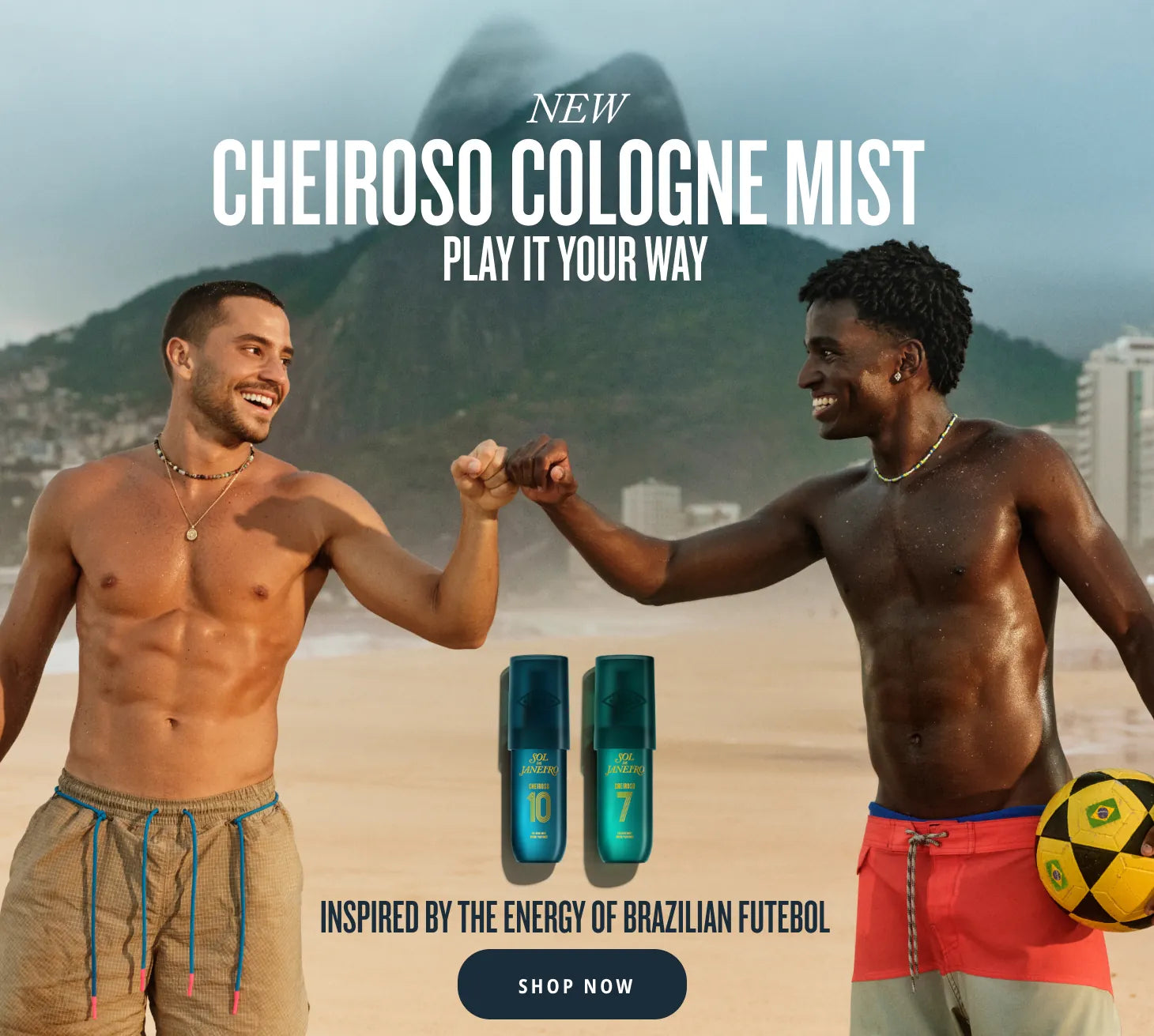 Sol de Janeiro Cheiroso Cologne Mist campaign featuring two men fist-bumping on a beach with a soccer ball. Text: Inspired by the energy of Brazilian Futebol. Shop Now. Sol de Janeiro Cheiroso Cologne Mist campaign featuring two men fist-bumping on a beach with a soccer ball. Text: Inspired by the energy of Brazilian Futebol. Shop Now.