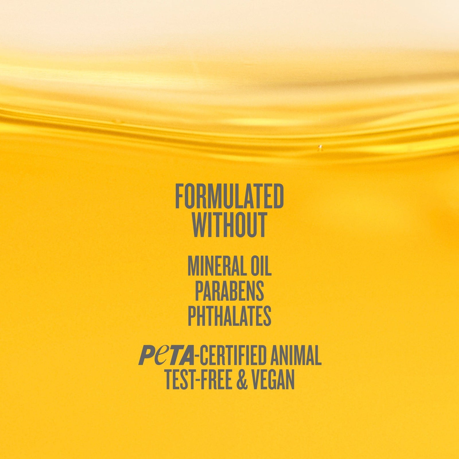 Formulated without mineral oil, parabens, phthalates peta-certified animal test-free & vegan