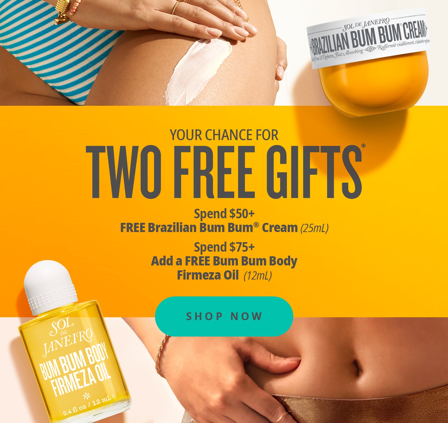 your chance for two free gifts* spend $50+ free brazilian bum bum cream (25ml) spend $75+ add a free bum bum body firmeza oil (12ml) shop now